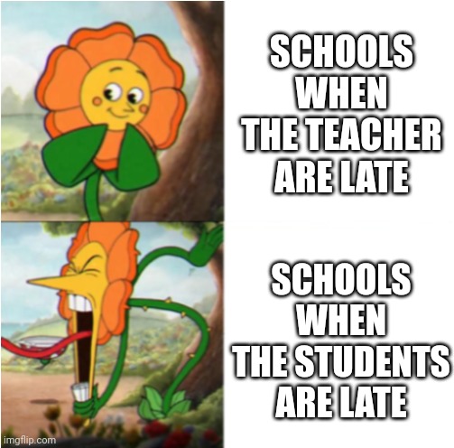 WHY | SCHOOLS WHEN THE TEACHER ARE LATE; SCHOOLS WHEN THE STUDENTS ARE LATE | image tagged in reverse cuphead flower,school,school meme,idk,fun stream,students | made w/ Imgflip meme maker