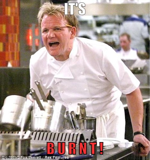 Chef Gordon Ramsay Meme | IT'S B U R N T ! | image tagged in memes,chef gordon ramsay | made w/ Imgflip meme maker