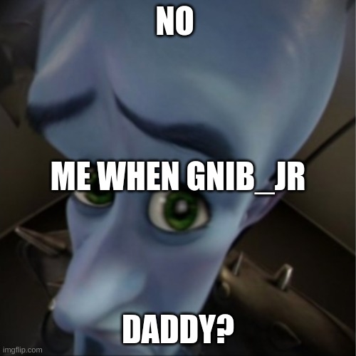 real | NO; ME WHEN GNIB_JR; DADDY? | image tagged in megamind peeking,yes | made w/ Imgflip meme maker