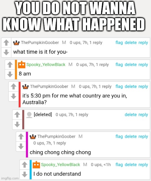 YOU DO NOT WANNA KNOW WHAT HAPPENED | made w/ Imgflip meme maker