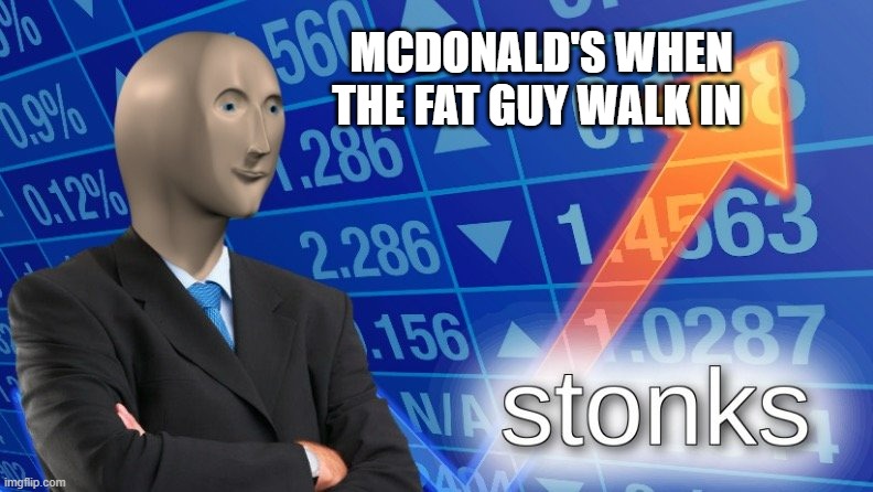 MCDONALD'S WHEN THE FAT GUY WALK IN | image tagged in stonks | made w/ Imgflip meme maker