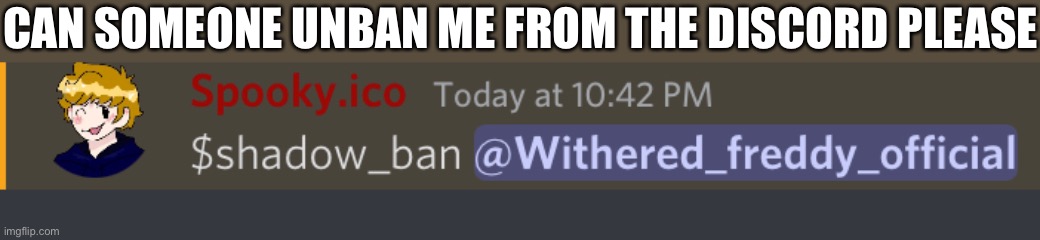 CAN SOMEONE UNBAN ME FROM THE DISCORD PLEASE | made w/ Imgflip meme maker