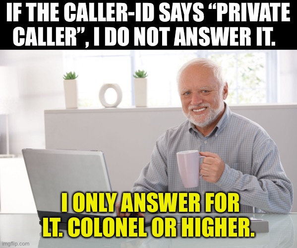 Private | IF THE CALLER-ID SAYS “PRIVATE CALLER”, I DO NOT ANSWER IT. I ONLY ANSWER FOR LT. COLONEL OR HIGHER. | image tagged in hide the pain harold large | made w/ Imgflip meme maker