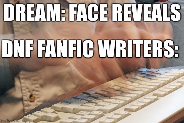 ff writers: aight I predicted some stuff wrong, gotta change it. | DREAM: FACE REVEALS; DNF FANFIC WRITERS: | image tagged in typing fast | made w/ Imgflip meme maker