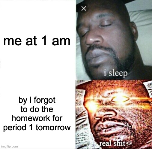 Sleeping Shaq Meme | me at 1 am; by i forgot to do the homework for period 1 tomorrow | image tagged in memes,sleeping shaq | made w/ Imgflip meme maker