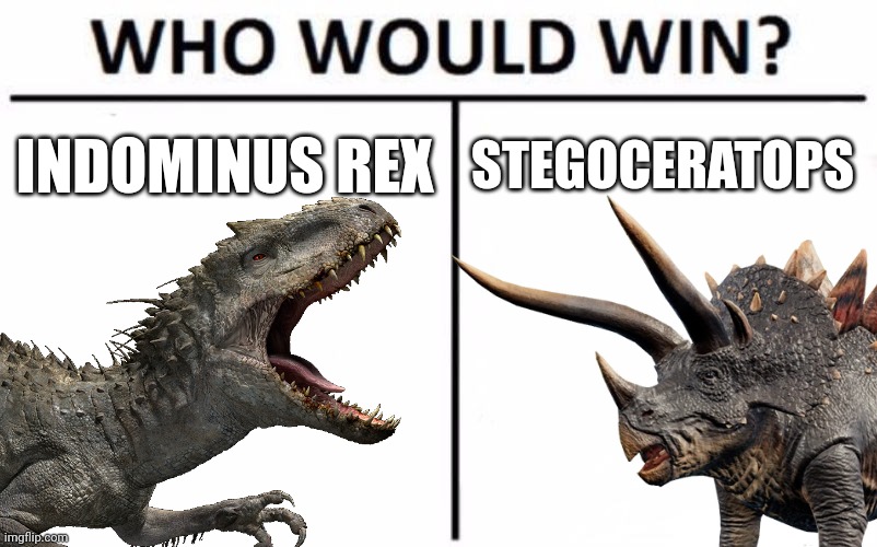 Let's get some explanations here peeps | INDOMINUS REX; STEGOCERATOPS | image tagged in jurassic park,jurassic world,hybrid,dinosaur,who would win | made w/ Imgflip meme maker