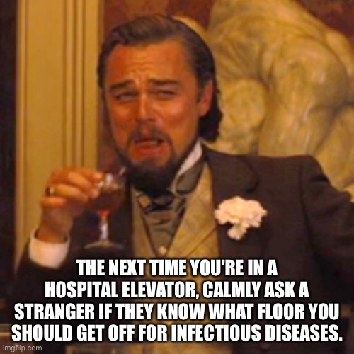 Hospital | THE NEXT TIME YOU'RE IN A HOSPITAL ELEVATOR, CALMLY ASK A STRANGER IF THEY KNOW WHAT FLOOR YOU SHOULD GET OFF FOR INFECTIOUS DISEASES. | image tagged in memes,laughing leo | made w/ Imgflip meme maker