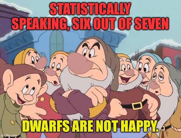 Dwarfs | STATISTICALLY SPEAKING, SIX OUT OF SEVEN; DWARFS ARE NOT HAPPY. | image tagged in seven dwarfs | made w/ Imgflip meme maker