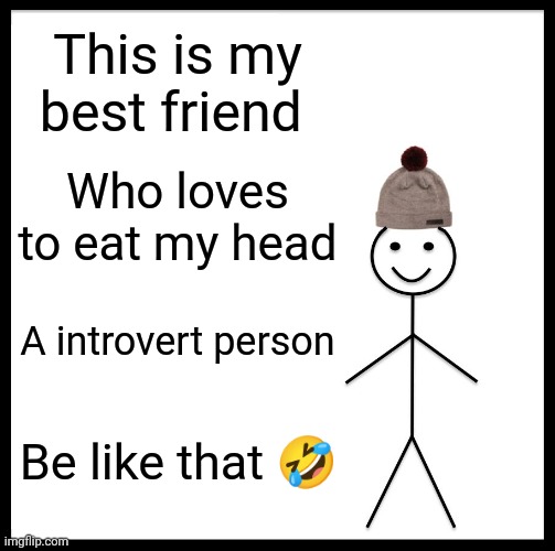 Friend ? | This is my best friend; Who loves to eat my head; A introvert person; Be like that 🤣 | image tagged in memes,be like bill | made w/ Imgflip meme maker
