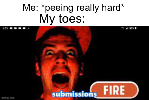 My toes:; Me: *peeing really hard* | image tagged in fire,pee,random bullshit go | made w/ Imgflip meme maker