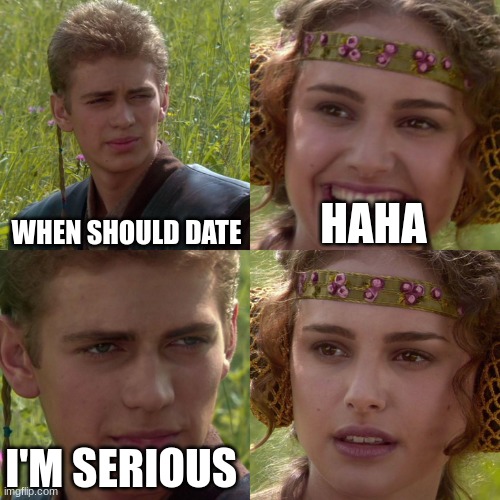 facts | WHEN SHOULD DATE; HAHA; I'M SERIOUS | image tagged in anakin padme 4 panel | made w/ Imgflip meme maker