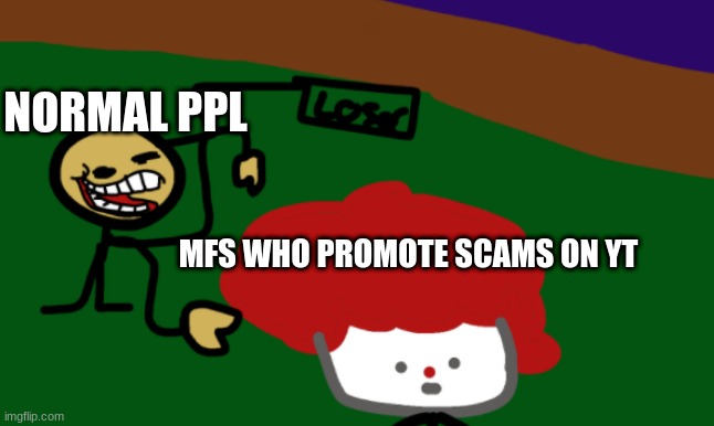 Am I Wrong? | NORMAL PPL; MFS WHO PROMOTE SCAMS ON YT | image tagged in the loser clown,youtube,follow,upvote if you agree,why are you reading this,stop reading the tags | made w/ Imgflip meme maker