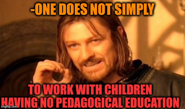 -Stands as consultant. | -ONE DOES NOT SIMPLY; TO WORK WITH CHILDREN HAVING NO PEDAGOGICAL EDUCATION | image tagged in memes,one does not simply,children playing,teacher meme,special education,work sucks | made w/ Imgflip meme maker