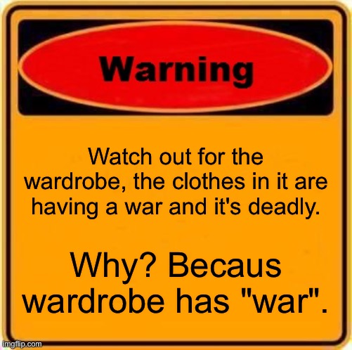Oh sh- Wait, let's use them! | Watch out for the wardrobe, the clothes in it are having a war and it's deadly. Why? Becaus wardrobe has "war". | image tagged in memes,warning sign | made w/ Imgflip meme maker