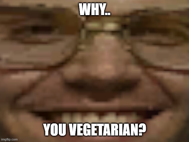 Why, You Vegetarian? | WHY.. YOU VEGETARIAN? | image tagged in jeffrey dahmer | made w/ Imgflip meme maker