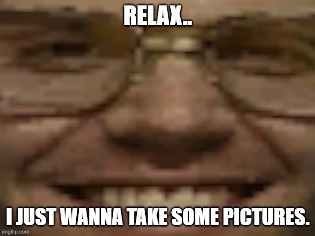 Relax, I Just Wanna Take Some Pictures. | RELAX.. I JUST WANNA TAKE SOME PICTURES. | image tagged in jeffrey dahmer | made w/ Imgflip meme maker