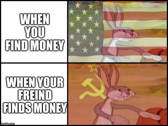 Capitalist and communist | WHEN YOU FIND MONEY; WHEN YOUR FREIND FINDS MONEY | image tagged in capitalist and communist | made w/ Imgflip meme maker