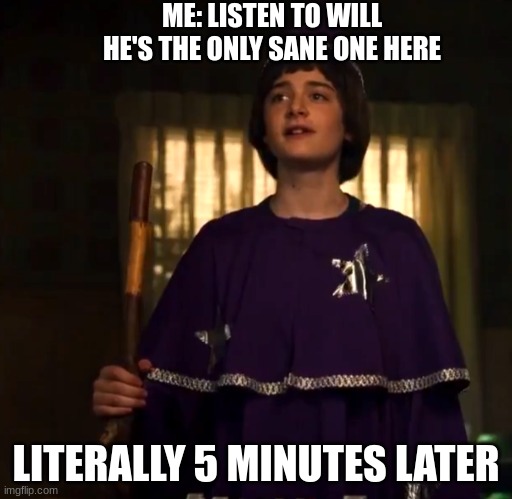 memes that make me cry 19 | ME: LISTEN TO WILL HE'S THE ONLY SANE ONE HERE; LITERALLY 5 MINUTES LATER | image tagged in d d will byers stranger things dungeon and dragons | made w/ Imgflip meme maker