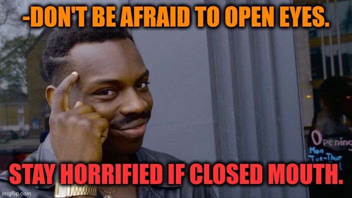 -No, not this! | -DON'T BE AFRAID TO OPEN EYES. STAY HORRIFIED IF CLOSED MOUTH. | image tagged in memes,roll safe think about it,big mouth,open door,sorry folks parks closed,be afraid | made w/ Imgflip meme maker