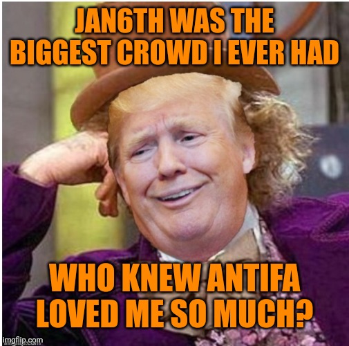 Antifa loves diaper wearing presidents | JAN6TH WAS THE BIGGEST CROWD I EVER HAD; WHO KNEW ANTIFA LOVED ME SO MUCH? | image tagged in wonka trump | made w/ Imgflip meme maker
