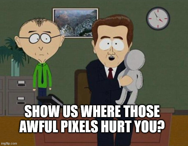 Show me on the doll where he hurt you | SHOW US WHERE THOSE AWFUL PIXELS HURT YOU? | image tagged in show me on the doll where he hurt you | made w/ Imgflip meme maker