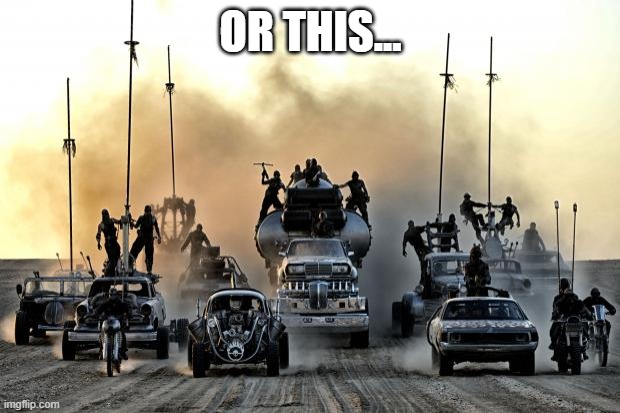 Mad Max Vehicles | OR THIS... | image tagged in mad max vehicles | made w/ Imgflip meme maker
