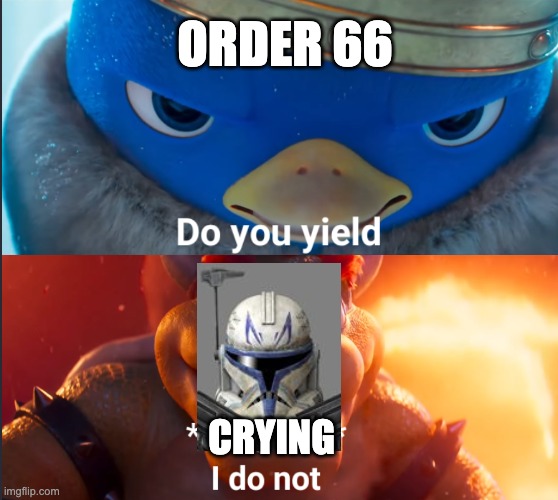 Do you yield? | ORDER 66; CRYING | image tagged in do you yield,order 66,captain rex,memes | made w/ Imgflip meme maker