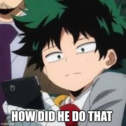 Deku dissapointed | HOW DID HE DO THAT | image tagged in deku dissapointed | made w/ Imgflip meme maker