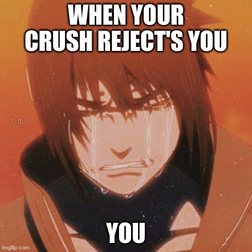 damm | WHEN YOUR CRUSH REJECT'S YOU; YOU | image tagged in sad | made w/ Imgflip meme maker