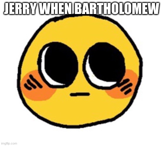 BROS IN LOVE | JERRY WHEN BARTHOLOMEW | image tagged in love,roblox,banned from roblox | made w/ Imgflip meme maker