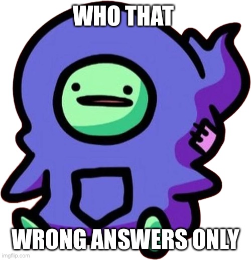 WHO THAT; WRONG ANSWERS ONLY | made w/ Imgflip meme maker
