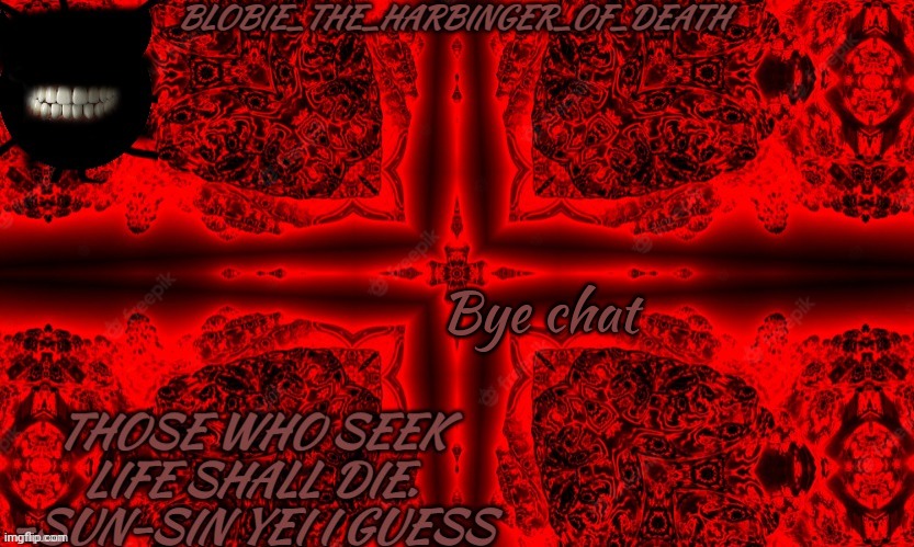 I SEEK D E A T H | Bye chat | image tagged in i seek d e a t h | made w/ Imgflip meme maker