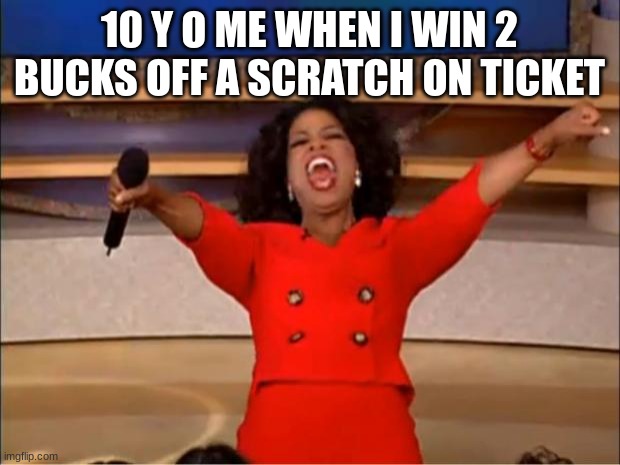 Oprah You Get A | 10 Y O ME WHEN I WIN 2 BUCKS OFF A SCRATCH ON TICKET | image tagged in memes,oprah you get a | made w/ Imgflip meme maker