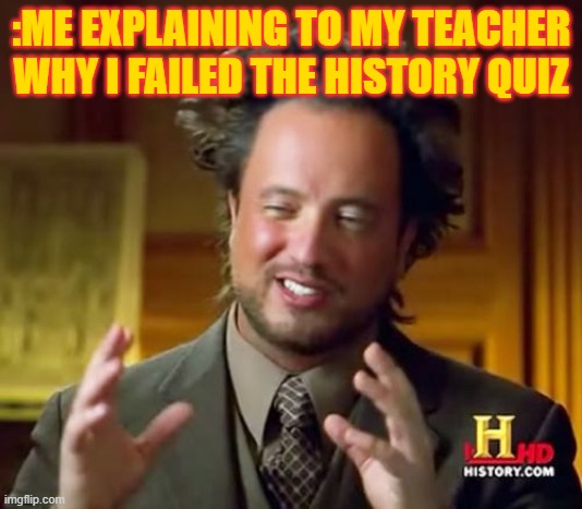 Ancient Aliens | :ME EXPLAINING TO MY TEACHER WHY I FAILED THE HISTORY QUIZ | image tagged in memes,ancient aliens | made w/ Imgflip meme maker