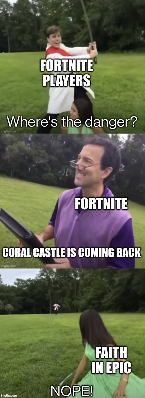 coral castle sucked but i'm glad its gone. | FORTNITE PLAYERS; FORTNITE; CORAL CASTLE IS COMING BACK; FAITH IN EPIC | image tagged in where's the danger | made w/ Imgflip meme maker