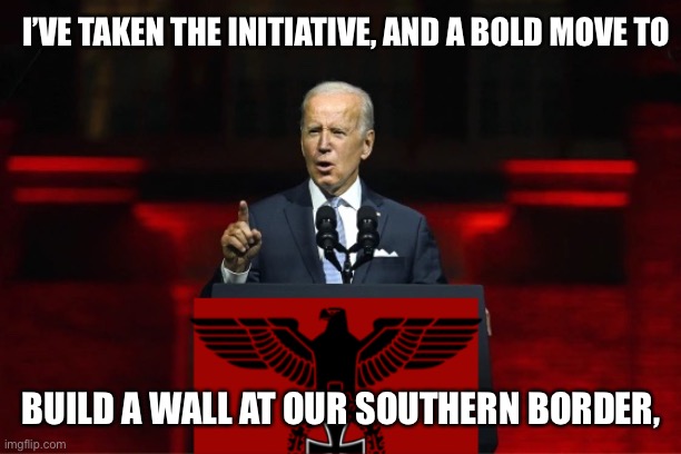 Bidenflation goes south | I’VE TAKEN THE INITIATIVE, AND A BOLD MOVE TO; BUILD A WALL AT OUR SOUTHERN BORDER, | image tagged in one party system,memes,pandemic | made w/ Imgflip meme maker