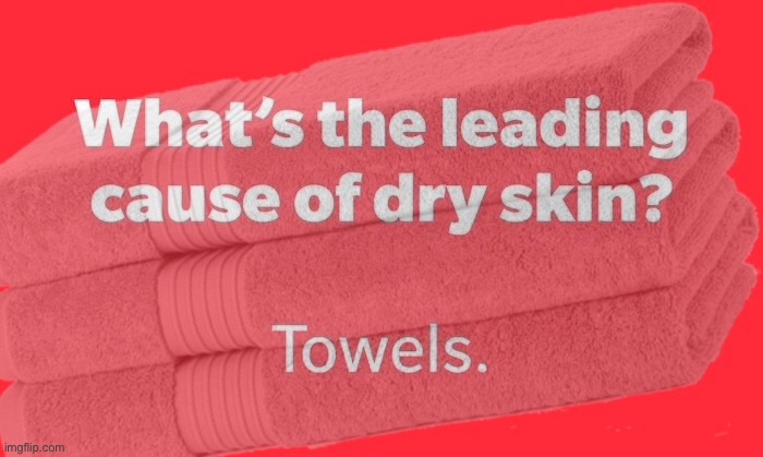 Dry skin | image tagged in the cause,dry skin,towels,funny | made w/ Imgflip meme maker