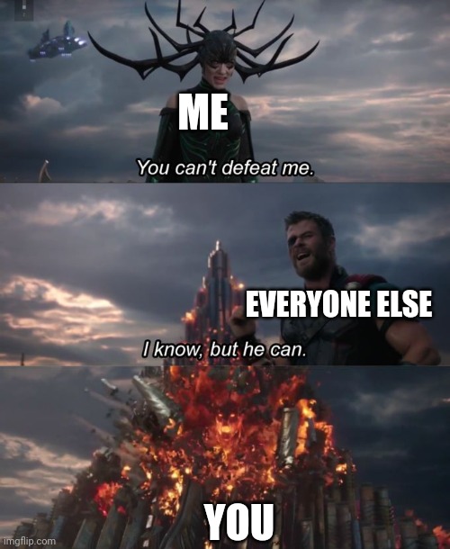 You can't defeat me | ME; EVERYONE ELSE; YOU | image tagged in you can't defeat me | made w/ Imgflip meme maker