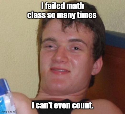 Thank you fingers. I knew I could count on you. | I failed math class so many times; I can't even count. | image tagged in memes,10 guy,funny | made w/ Imgflip meme maker
