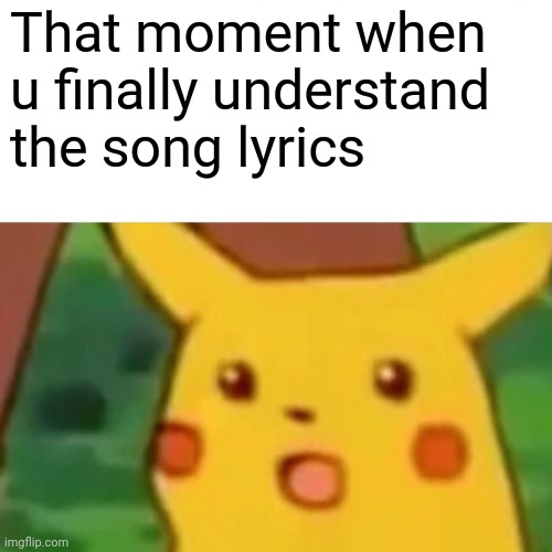 Isjkskdidieu | That moment when u finally understand the song lyrics | image tagged in memes,surprised pikachu | made w/ Imgflip meme maker