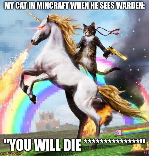 Welcome To The Internets | MY CAT IN MINCRAFT WHEN HE SEES WARDEN:; "YOU WILL DIE **************" | image tagged in memes,welcome to the internets | made w/ Imgflip meme maker