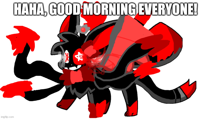 ultamate blood god sylceon | HAHA, GOOD MORNING EVERYONE! | image tagged in ultamate blood god sylceon | made w/ Imgflip meme maker