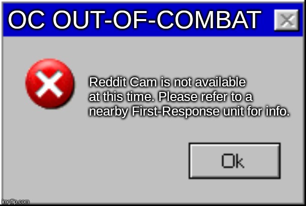 Reddit Cam goin through PTSD. | OC OUT-OF-COMBAT; Reddit Cam is not available at this time. Please refer to a nearby First-Response unit for info. | image tagged in windows error message | made w/ Imgflip meme maker