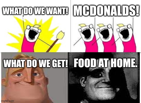 What Do We Want | WHAT DO WE WANT! MCDONALDS! FOOD AT HOME. WHAT DO WE GET! | image tagged in memes,what do we want | made w/ Imgflip meme maker