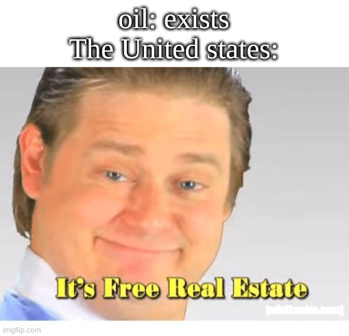 Its free real estate | oil: exists

The United states: | image tagged in it's free real estate | made w/ Imgflip meme maker