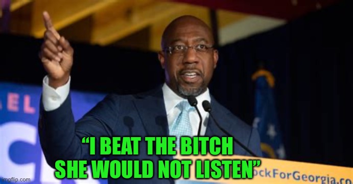 Rafael Warnock | “I BEAT THE BITCH SHE WOULD NOT LISTEN” | image tagged in rafael warnock | made w/ Imgflip meme maker