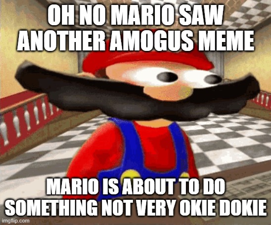 among us is not funny | OH NO MARIO SAW ANOTHER AMOGUS MEME; MARIO IS ABOUT TO DO SOMETHING NOT VERY OKIE DOKIE | image tagged in smg4 mario big eyes and big mush catch,among us,not funny | made w/ Imgflip meme maker