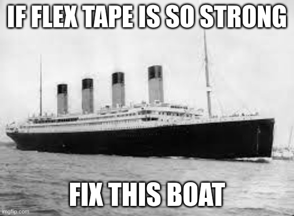 "With the power of Flex Tape, I made an iceberg hit this ship!" | IF FLEX TAPE IS SO STRONG; FIX THIS BOAT | image tagged in titanic,flex tape | made w/ Imgflip meme maker