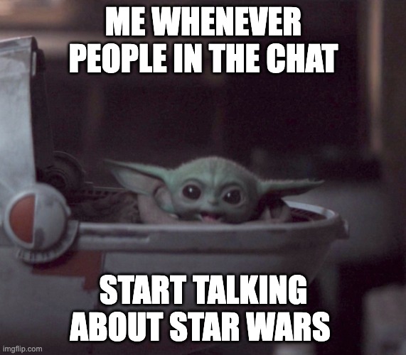 Excited Baby Yoda | ME WHENEVER PEOPLE IN THE CHAT; START TALKING ABOUT STAR WARS | image tagged in excited baby yoda | made w/ Imgflip meme maker