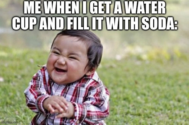 Evil Toddler Meme | ME WHEN I GET A WATER CUP AND FILL IT WITH SODA: | image tagged in memes,evil toddler,dank memes,funny,fast food,lol so funny | made w/ Imgflip meme maker